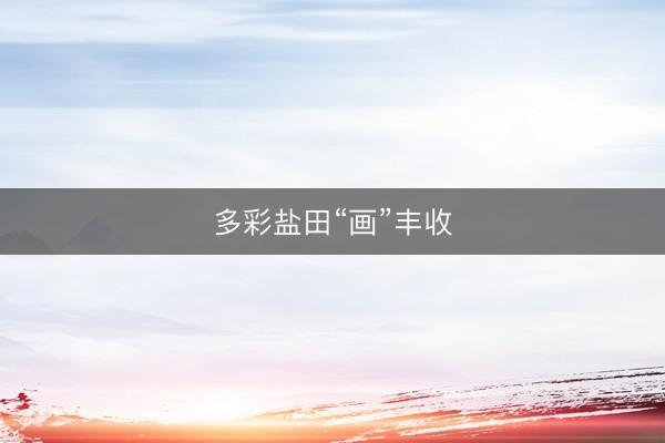 多彩盐田“画”丰收