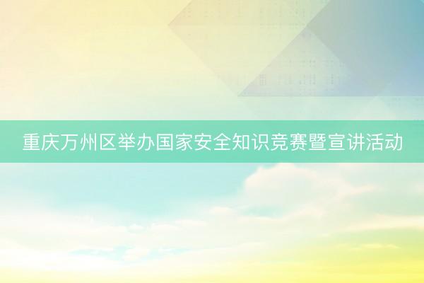 重庆万州区举办国家安全知识竞赛暨宣讲活动