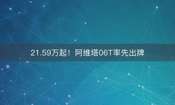 21.59万起！阿维塔06T率先出牌