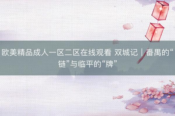 欧美精品成人一区二区在线观看 双城记｜番禺的“链”与临平的“牌”