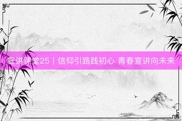 宣讲课堂25丨信仰引路践初心 青春宣讲向未来