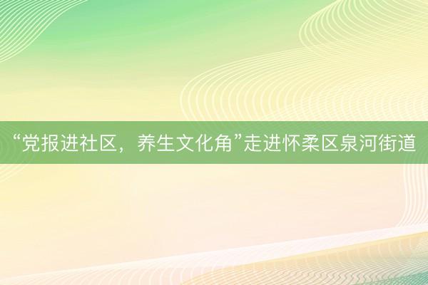 “党报进社区，养生文化角”走进怀柔区泉河街道