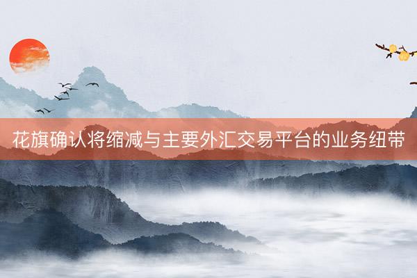 花旗确认将缩减与主要外汇交易平台的业务纽带