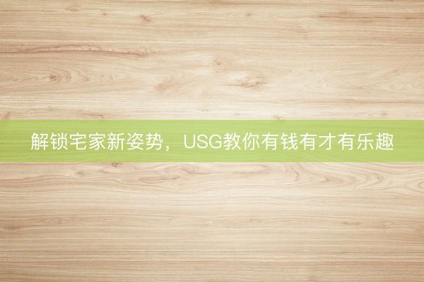 解锁宅家新姿势，USG教你有钱有才有乐趣