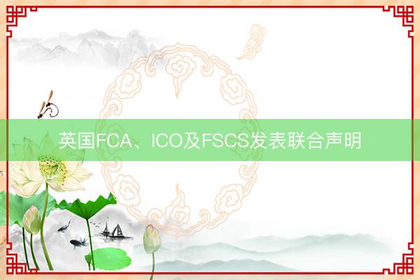 英国FCA、ICO及FSCS发表联合声明