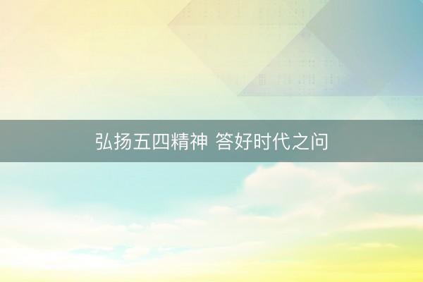 弘扬五四精神 答好时代之问
