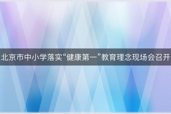 北京市中小学落实“健康第一”教育理念现场会召开