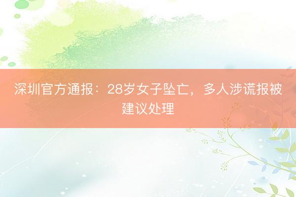 深圳官方通报：28岁女子坠亡，多人涉谎报被建议处理