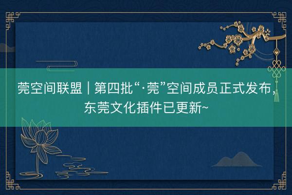 莞空间联盟 | 第四批“·莞”空间成员正式发布，东莞文化插件已更新~