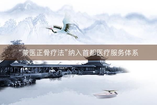 “蒙医正骨疗法”纳入首都医疗服务体系