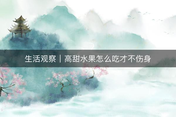 生活观察｜高甜水果怎么吃才不伤身