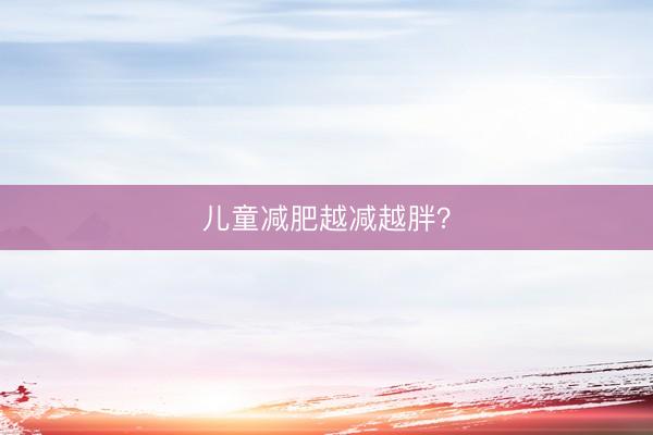 儿童减肥越减越胖？