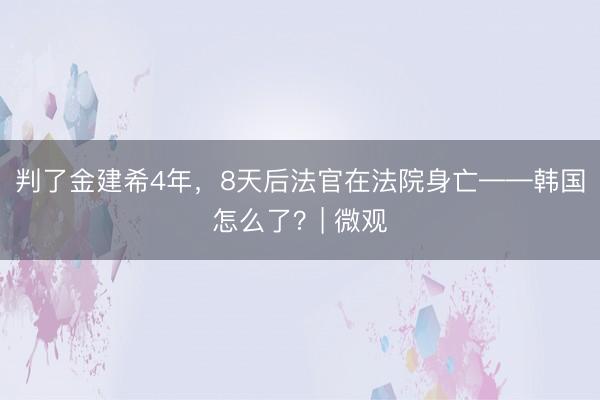 判了金建希4年，8天后法官在法院身亡——韩国怎么了？| 微观