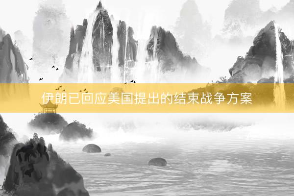 伊朗已回应美国提出的结束战争方案