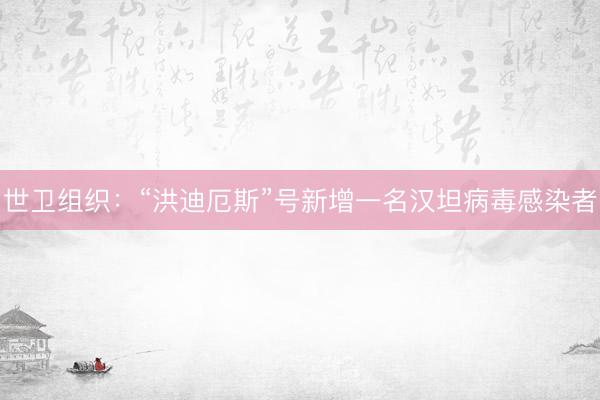 世卫组织：“洪迪厄斯”号新增一名汉坦病毒感染者