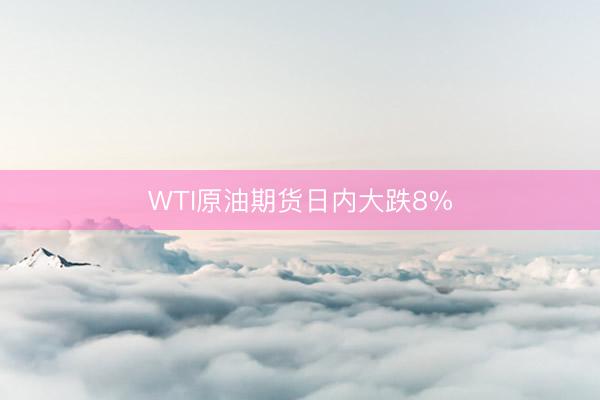 WTI原油期货日内大跌8%
