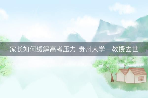家长如何缓解高考压力 贵州大学一教授去世