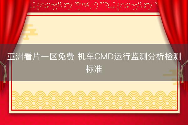 亚洲看片一区免费 机车CMD运行监测分析检测标准