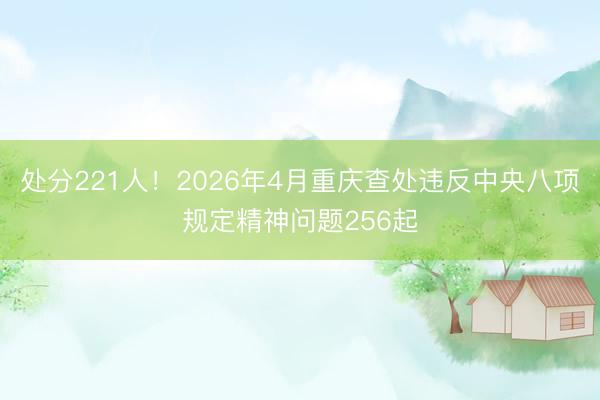 处分221人！2026年4月重庆查处违反中央八项规定精神问题256起