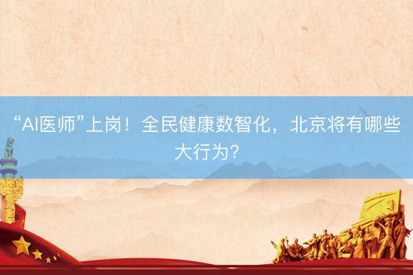 “AI医师”上岗！全民健康数智化，<a href=