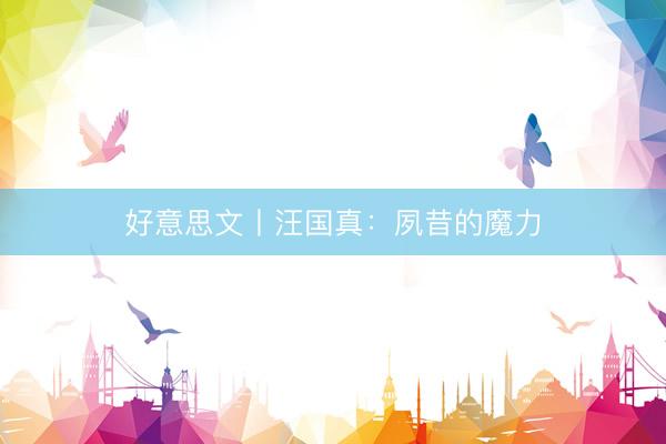 好意思文丨汪国真：夙昔的魔力