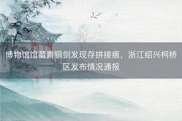博物馆馆藏青铜剑发现存拼接痕，<a href=