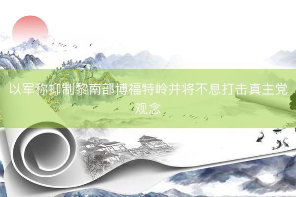 以军称抑制黎南部博福特岭并将不息打击真主党观念