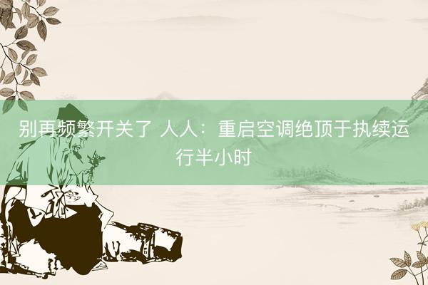 别再频繁开关了 人人：重启空调绝顶于执续运行半小时