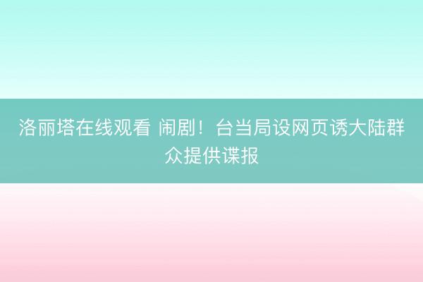 洛丽塔在线观看 闹剧！台当局设网页诱大陆群众提供谍报