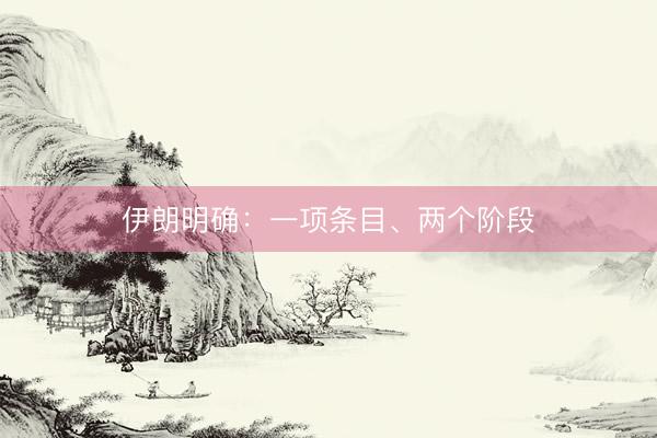 伊朗明确：一项条目、两个阶段