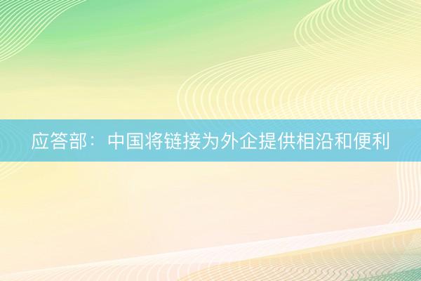应答部：中国将链接为外企提供相沿和便利