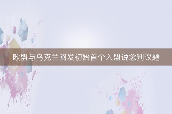 欧盟与乌克兰阐发初始首个入盟说念判议题