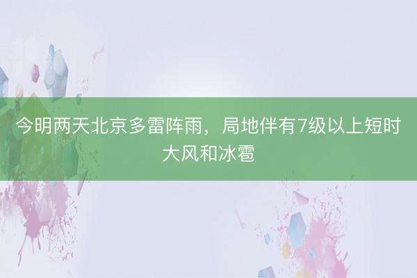 今明两天北京多雷阵雨，局地伴有7级以上短时大风和冰雹