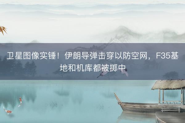 卫星图像实锤！伊朗导弹击穿以防空网，F35基地和机库都被掷中