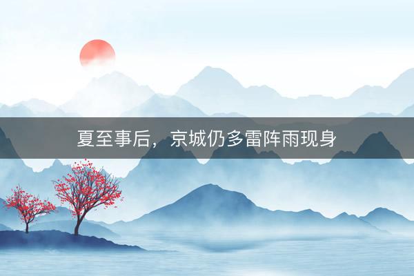 夏至事后，京城仍多雷阵雨现身