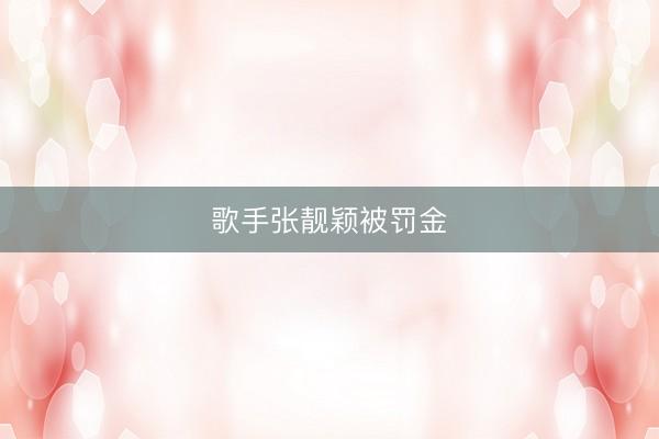 歌手张靓颖被罚金