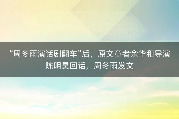 “周冬雨演话剧翻车”后，原文章者余华和导演陈明昊回话，周冬雨发文